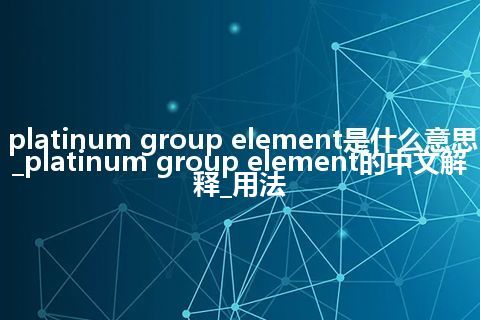 platinum group element是什么意思_platinum group element的中文解释_用法