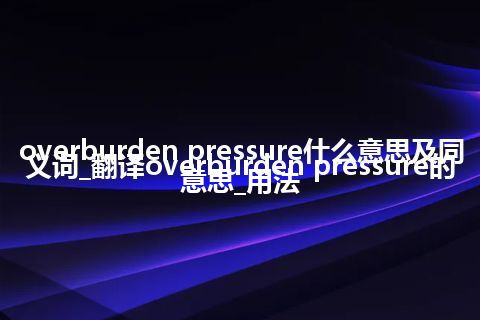 overburden pressure什么意思及同义词_翻译overburden pressure的意思_用法