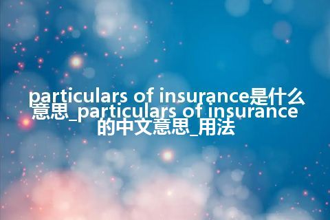 particulars of insurance是什么意思_particulars of insurance的中文意思_用法