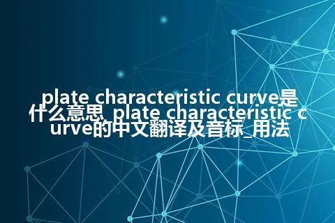 plate characteristic curve是什么意思_plate characteristic curve的中文翻译及音标_用法