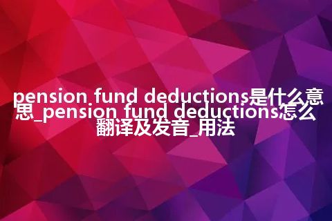 pension fund deductions是什么意思_pension fund deductions怎么翻译及发音_用法
