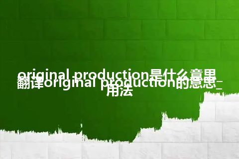 original production是什么意思_翻译original production的意思_用法