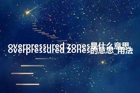 overpressured zones是什么意思_overpressured zones的意思_用法