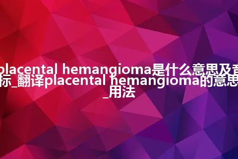 placental hemangioma是什么意思及音标_翻译placental hemangioma的意思_用法