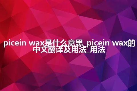 picein wax是什么意思_picein wax的中文翻译及用法_用法