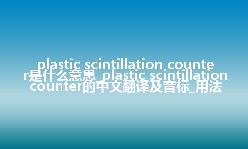 plastic scintillation counter是什么意思_plastic scintillation counter的中文翻译及音标_用法