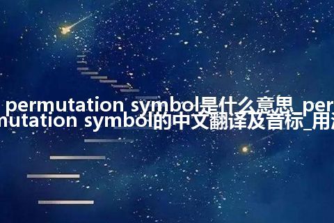 permutation symbol是什么意思_permutation symbol的中文翻译及音标_用法
