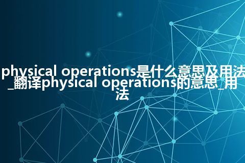 physical operations是什么意思及用法_翻译physical operations的意思_用法