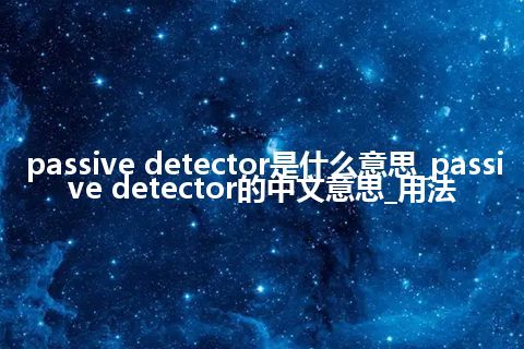passive detector是什么意思_passive detector的中文意思_用法