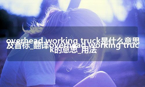 overhead working truck是什么意思及音标_翻译overhead working truck的意思_用法