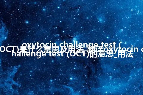 oxytocin challenge test (OCT)是什么意思及用法_翻译oxytocin challenge test (OCT)的意思_用法