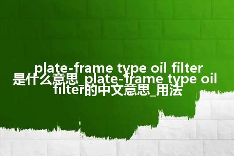 plate-frame type oil filter是什么意思_plate-frame type oil filter的中文意思_用法