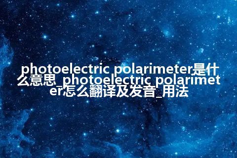 photoelectric polarimeter是什么意思_photoelectric polarimeter怎么翻译及发音_用法