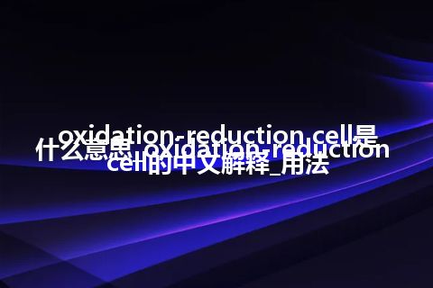 oxidation-reduction cell是什么意思_oxidation-reduction cell的中文解释_用法