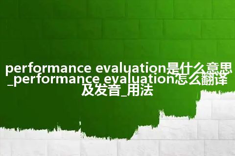 performance evaluation是什么意思_performance evaluation怎么翻译及发音_用法
