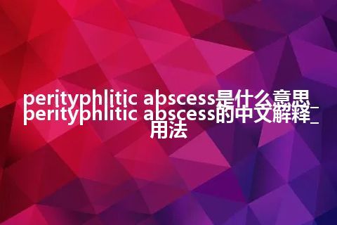 perityphlitic abscess是什么意思_perityphlitic abscess的中文解释_用法