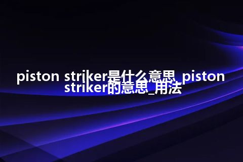 piston striker是什么意思_piston striker的意思_用法