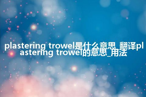 plastering trowel是什么意思_翻译plastering trowel的意思_用法