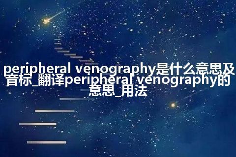 peripheral venography是什么意思及音标_翻译peripheral venography的意思_用法