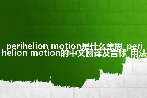 perihelion motion是什么意思_perihelion motion的中文翻译及音标_用法