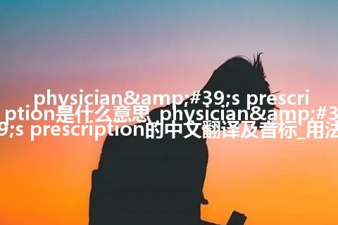 physician&#39;s prescription是什么意思_physician&#39;s prescription的中文翻译及音标_用法