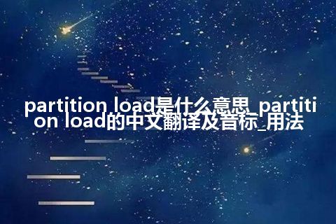 partition load是什么意思_partition load的中文翻译及音标_用法