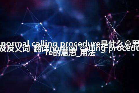normal calling procedure是什么意思及反义词_翻译normal calling procedure的意思_用法
