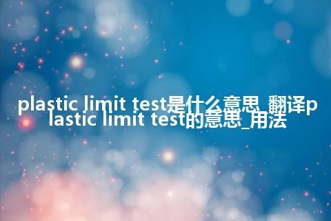 plastic limit test是什么意思_翻译plastic limit test的意思_用法