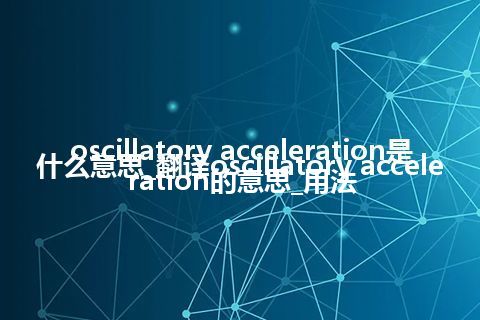 oscillatory acceleration是什么意思_翻译oscillatory acceleration的意思_用法