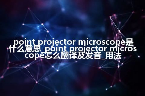 point projector microscope是什么意思_point projector microscope怎么翻译及发音_用法