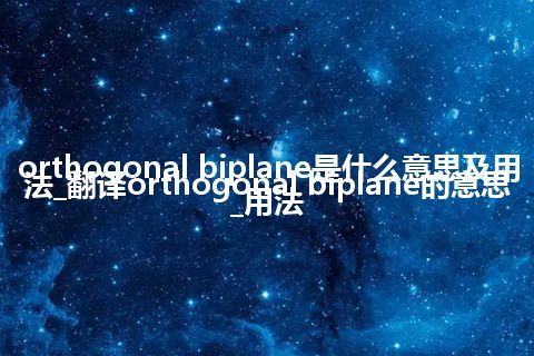 orthogonal biplane是什么意思及用法_翻译orthogonal biplane的意思_用法