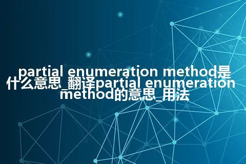 partial enumeration method是什么意思_翻译partial enumeration method的意思_用法