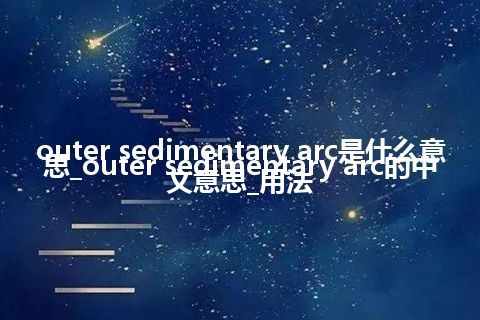 outer sedimentary arc是什么意思_outer sedimentary arc的中文意思_用法