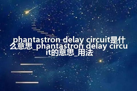 phantastron delay circuit是什么意思_phantastron delay circuit的意思_用法