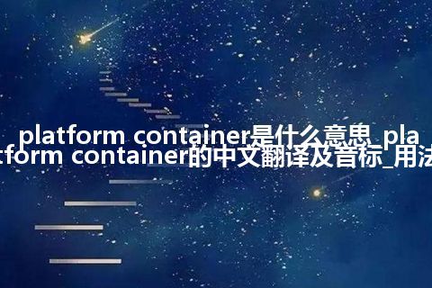 platform container是什么意思_platform container的中文翻译及音标_用法