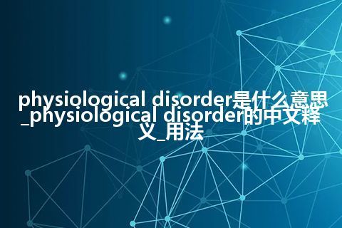 physiological disorder是什么意思_physiological disorder的中文释义_用法