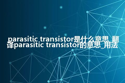 parasitic transistor是什么意思_翻译parasitic transistor的意思_用法