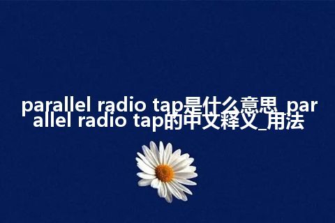 parallel radio tap是什么意思_parallel radio tap的中文释义_用法