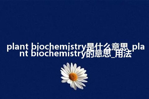 plant biochemistry是什么意思_plant biochemistry的意思_用法