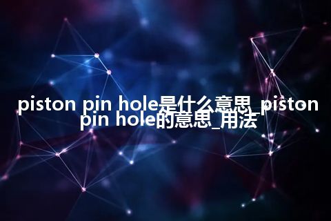 piston pin hole是什么意思_piston pin hole的意思_用法