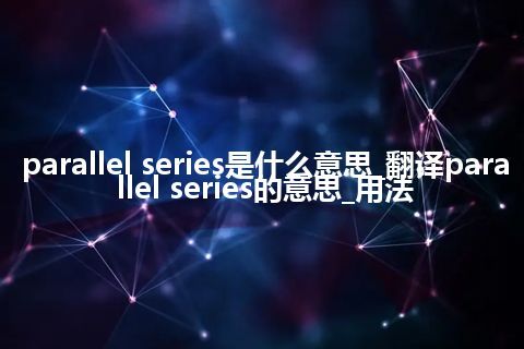 parallel series是什么意思_翻译parallel series的意思_用法