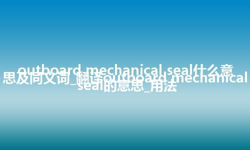 outboard mechanical seal什么意思及同义词_翻译outboard mechanical seal的意思_用法