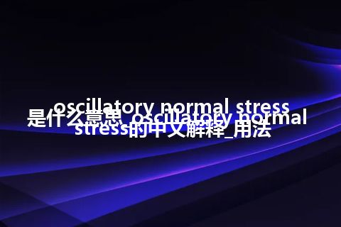 oscillatory normal stress是什么意思_oscillatory normal stress的中文解释_用法