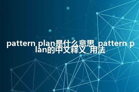 pattern plan是什么意思_pattern plan的中文释义_用法