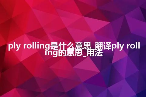 ply rolling是什么意思_翻译ply rolling的意思_用法