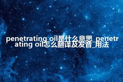 penetrating oil是什么意思_penetrating oil怎么翻译及发音_用法