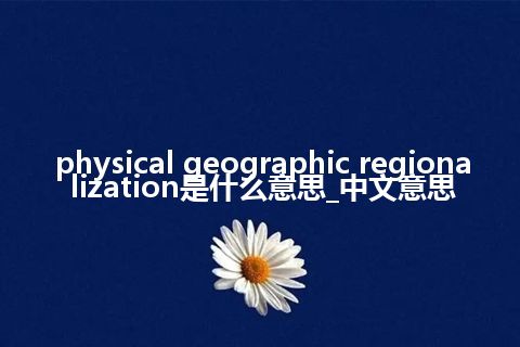 physical geographic regionalization是什么意思_中文意思