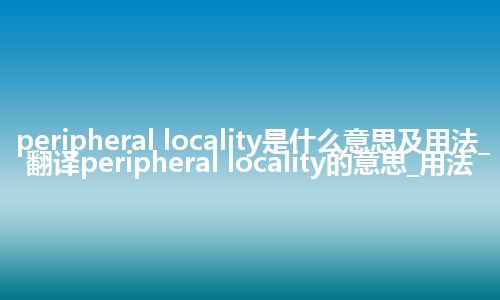 peripheral locality是什么意思及用法_翻译peripheral locality的意思_用法