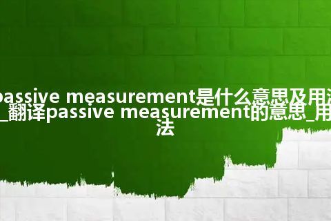passive measurement是什么意思及用法_翻译passive measurement的意思_用法