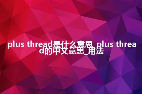 plus thread是什么意思_plus thread的中文意思_用法